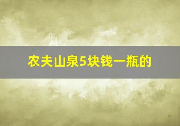 农夫山泉5块钱一瓶的