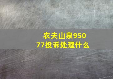 农夫山泉95077投诉处理什么