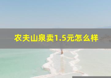 农夫山泉卖1.5元怎么样