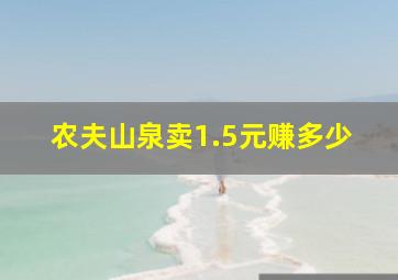 农夫山泉卖1.5元赚多少