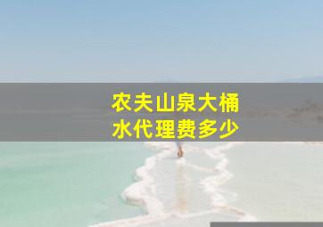 农夫山泉大桶水代理费多少