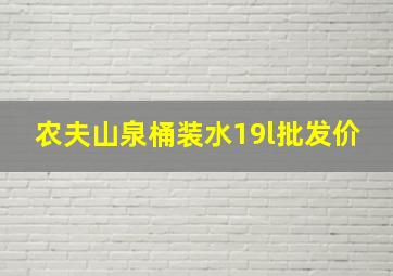 农夫山泉桶装水19l批发价