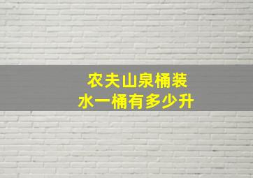 农夫山泉桶装水一桶有多少升