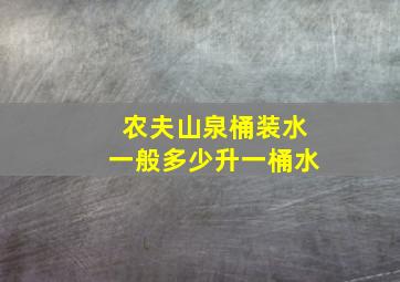 农夫山泉桶装水一般多少升一桶水