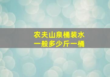 农夫山泉桶装水一般多少斤一桶