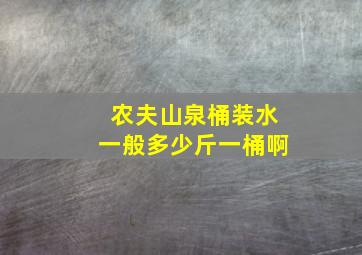 农夫山泉桶装水一般多少斤一桶啊