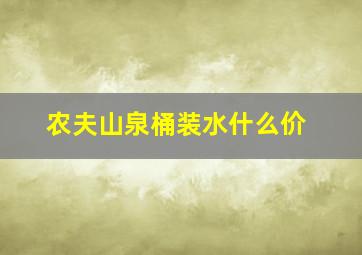 农夫山泉桶装水什么价