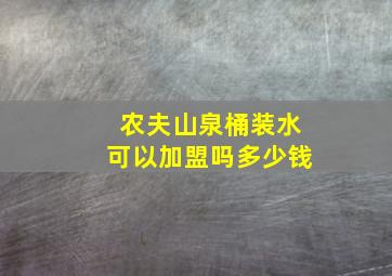 农夫山泉桶装水可以加盟吗多少钱