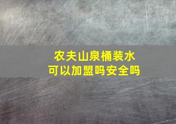 农夫山泉桶装水可以加盟吗安全吗