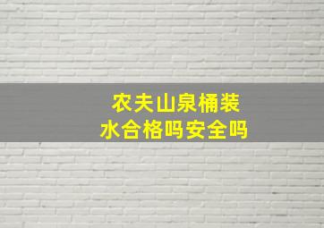 农夫山泉桶装水合格吗安全吗