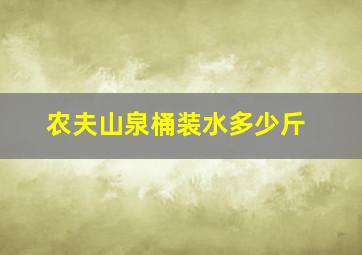 农夫山泉桶装水多少斤