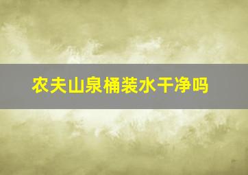 农夫山泉桶装水干净吗