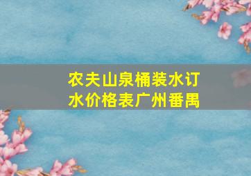 农夫山泉桶装水订水价格表广州番禺