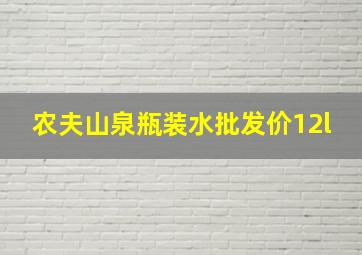 农夫山泉瓶装水批发价12l