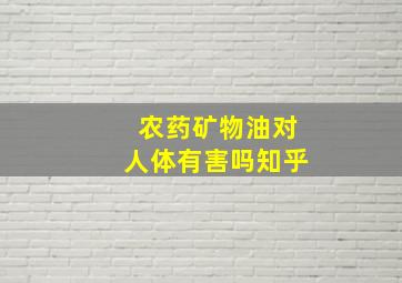 农药矿物油对人体有害吗知乎