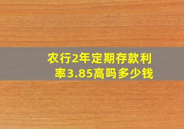 农行2年定期存款利率3.85高吗多少钱