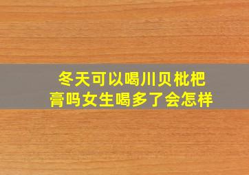 冬天可以喝川贝枇杷膏吗女生喝多了会怎样