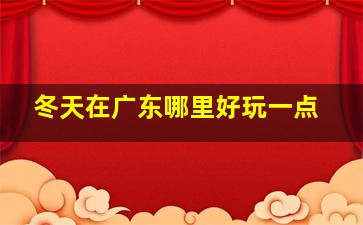 冬天在广东哪里好玩一点