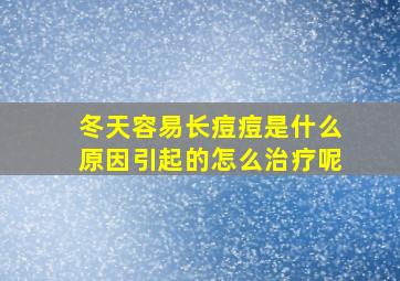 冬天容易长痘痘是什么原因引起的怎么治疗呢