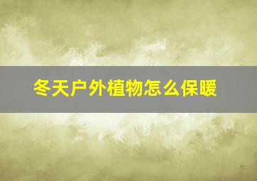 冬天户外植物怎么保暖