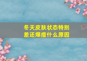 冬天皮肤状态特别差还爆痘什么原因