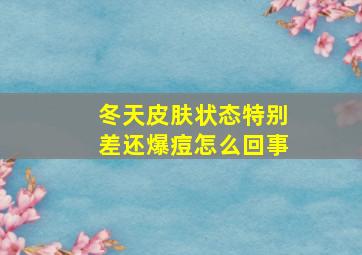 冬天皮肤状态特别差还爆痘怎么回事