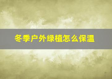 冬季户外绿植怎么保温