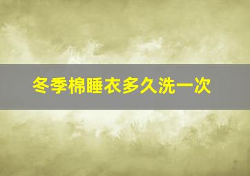 冬季棉睡衣多久洗一次