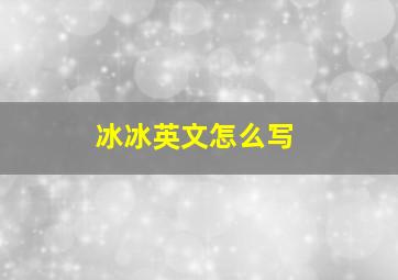 冰冰英文怎么写