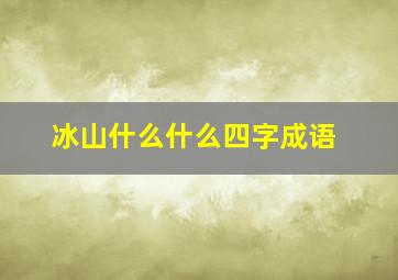 冰山什么什么四字成语