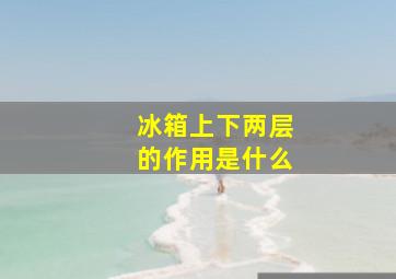 冰箱上下两层的作用是什么