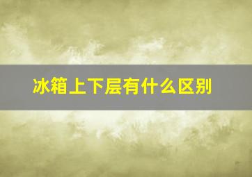 冰箱上下层有什么区别