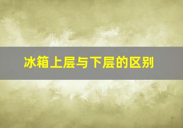 冰箱上层与下层的区别