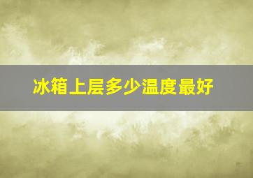 冰箱上层多少温度最好