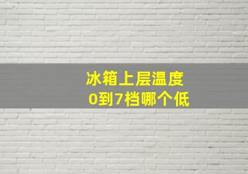 冰箱上层温度0到7档哪个低