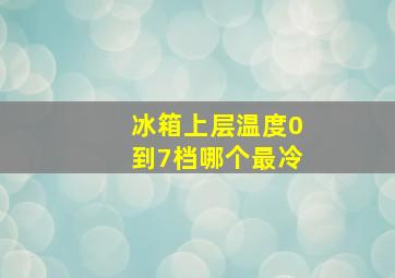 冰箱上层温度0到7档哪个最冷