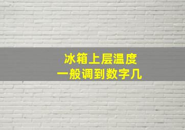 冰箱上层温度一般调到数字几