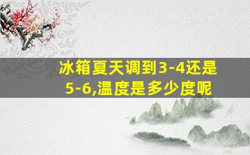 冰箱夏天调到3-4还是5-6,温度是多少度呢