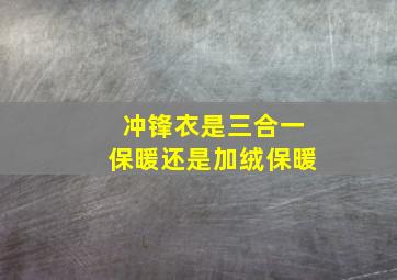 冲锋衣是三合一保暖还是加绒保暖