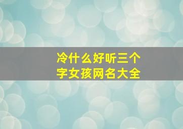 冷什么好听三个字女孩网名大全