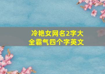 冷艳女网名2字大全霸气四个字英文