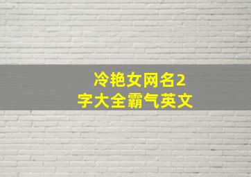 冷艳女网名2字大全霸气英文