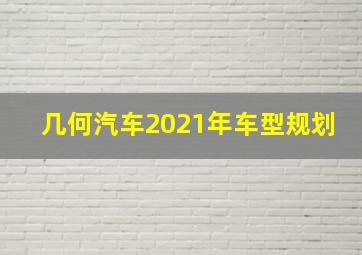 几何汽车2021年车型规划