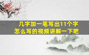 几字加一笔写出11个字怎么写的视频讲解一下吧