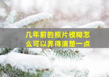 几年前的照片模糊怎么可以弄得清楚一点