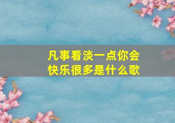 凡事看淡一点你会快乐很多是什么歌