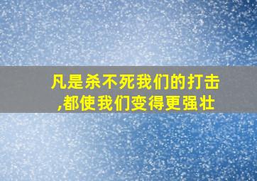 凡是杀不死我们的打击,都使我们变得更强壮