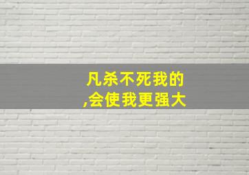 凡杀不死我的,会使我更强大