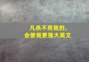 凡杀不死我的,会使我更强大英文