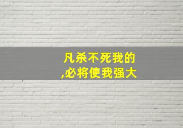 凡杀不死我的,必将使我强大